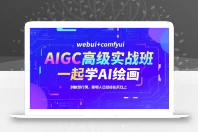AIGC高级实战班，webui+comfyui，一起学AI绘画，别抱怨行情，聪明人已经站在风口上