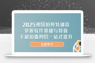 2025视频拍剪特训营，掌握软件基础与特效，手机拍摄剪辑一站式提升