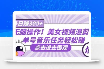 无脑操作！美女视频混剪，单号音乐任务轻松日入3张+