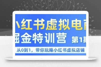 小红书虚拟电商掘金特训营第1期，从0到1，带你玩转小红书虚拟店铺