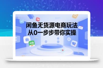 闲鱼无货源电商玩法，从0一步步带你实操