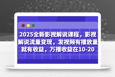 2025全新影视解说课程，影视解说流量变现，发视频有播放量就有收益，万播收益在10-20