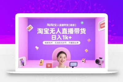 淘宝无人直播带货【最新】，日入1k+，独家技术，无违规无封号，开播就出单【揭秘】